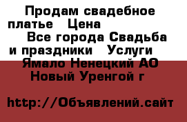 Продам свадебное платье › Цена ­ 18.000-20.000 - Все города Свадьба и праздники » Услуги   . Ямало-Ненецкий АО,Новый Уренгой г.